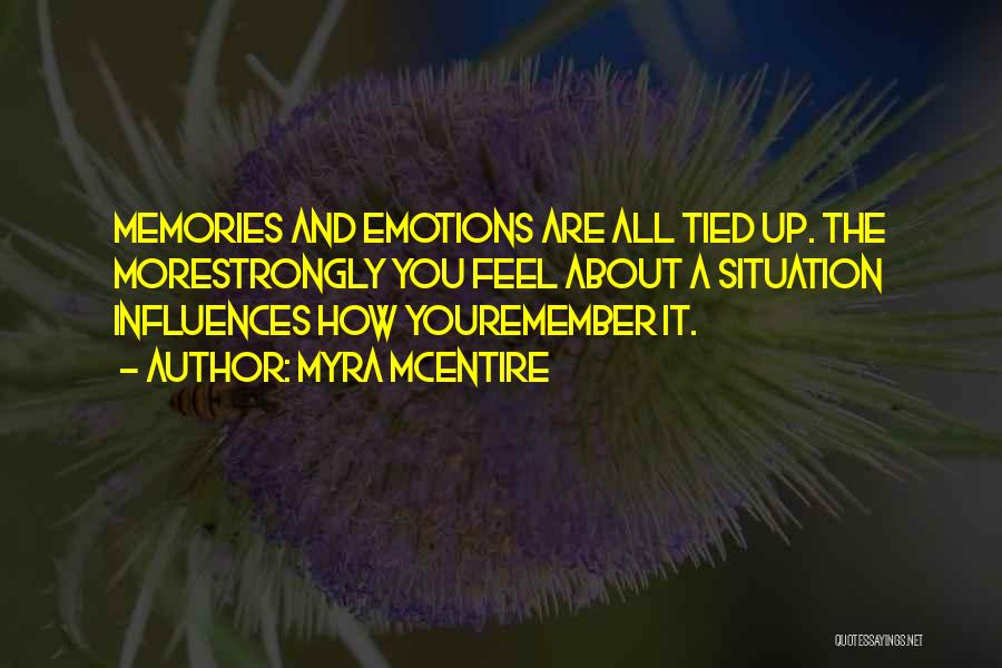 Myra McEntire Quotes: Memories And Emotions Are All Tied Up. The Morestrongly You Feel About A Situation Influences How Youremember It.