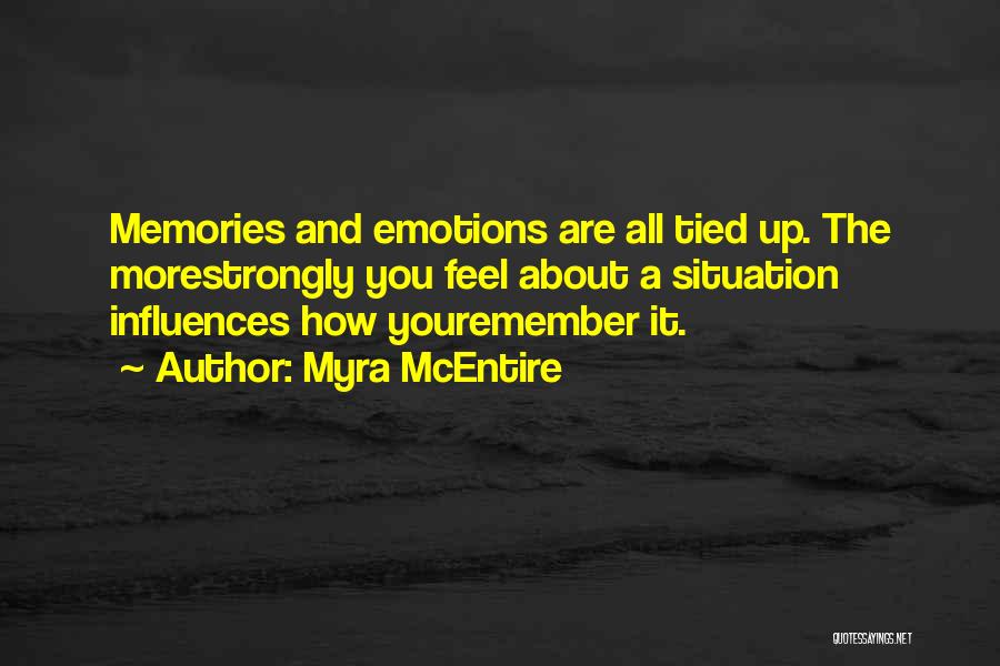 Myra McEntire Quotes: Memories And Emotions Are All Tied Up. The Morestrongly You Feel About A Situation Influences How Youremember It.