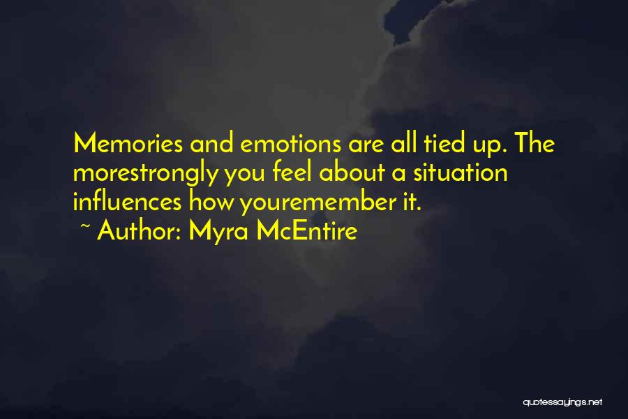 Myra McEntire Quotes: Memories And Emotions Are All Tied Up. The Morestrongly You Feel About A Situation Influences How Youremember It.