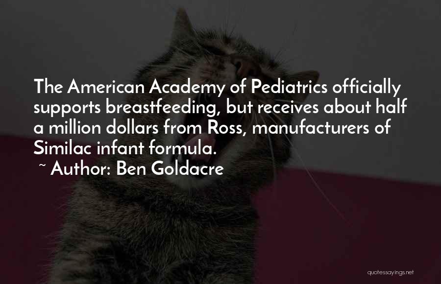 Ben Goldacre Quotes: The American Academy Of Pediatrics Officially Supports Breastfeeding, But Receives About Half A Million Dollars From Ross, Manufacturers Of Similac