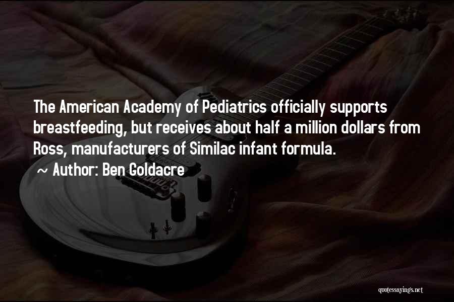 Ben Goldacre Quotes: The American Academy Of Pediatrics Officially Supports Breastfeeding, But Receives About Half A Million Dollars From Ross, Manufacturers Of Similac