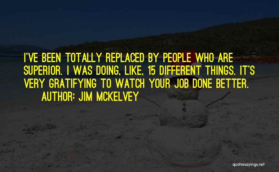 Jim McKelvey Quotes: I've Been Totally Replaced By People Who Are Superior. I Was Doing, Like, 15 Different Things. It's Very Gratifying To