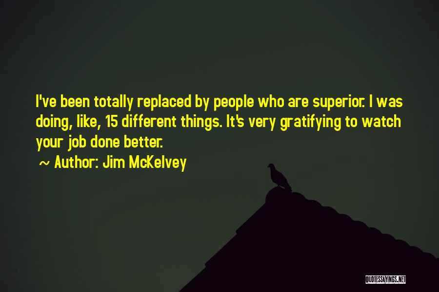 Jim McKelvey Quotes: I've Been Totally Replaced By People Who Are Superior. I Was Doing, Like, 15 Different Things. It's Very Gratifying To