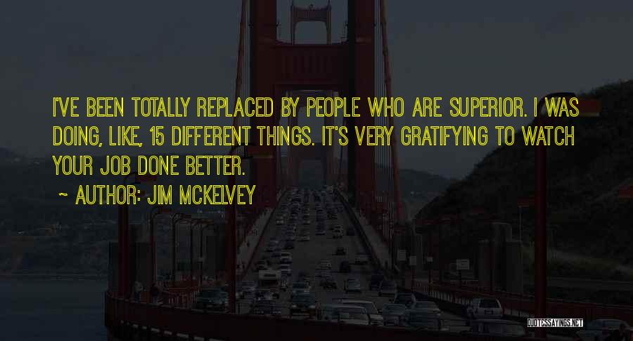 Jim McKelvey Quotes: I've Been Totally Replaced By People Who Are Superior. I Was Doing, Like, 15 Different Things. It's Very Gratifying To