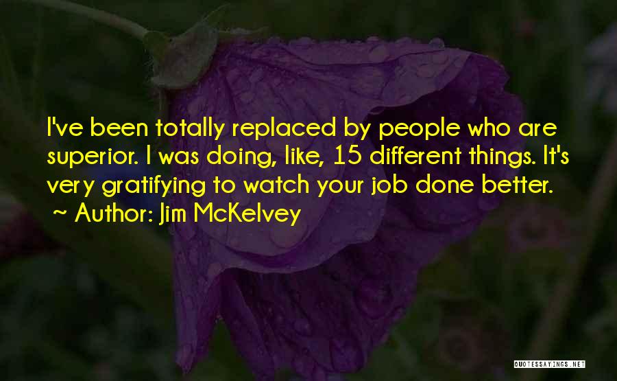 Jim McKelvey Quotes: I've Been Totally Replaced By People Who Are Superior. I Was Doing, Like, 15 Different Things. It's Very Gratifying To