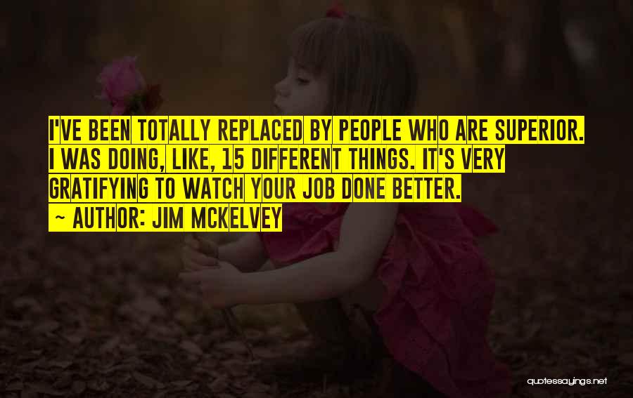 Jim McKelvey Quotes: I've Been Totally Replaced By People Who Are Superior. I Was Doing, Like, 15 Different Things. It's Very Gratifying To