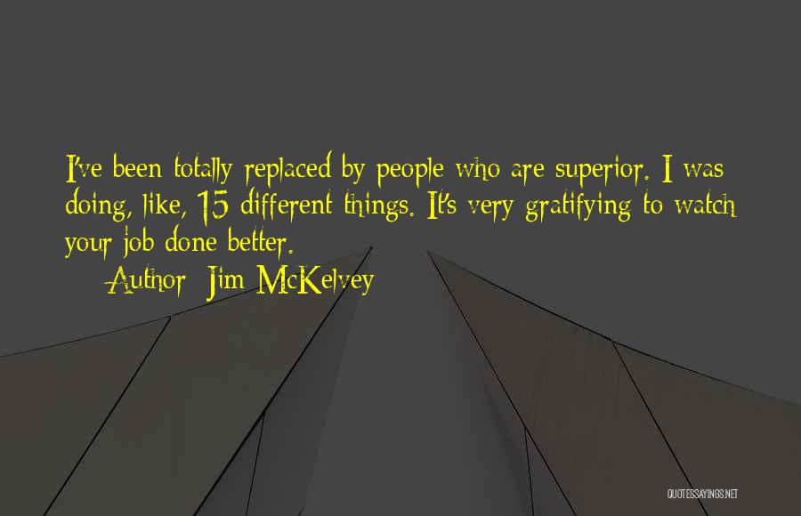 Jim McKelvey Quotes: I've Been Totally Replaced By People Who Are Superior. I Was Doing, Like, 15 Different Things. It's Very Gratifying To