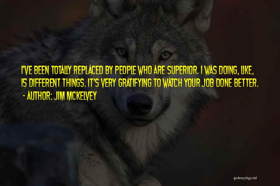 Jim McKelvey Quotes: I've Been Totally Replaced By People Who Are Superior. I Was Doing, Like, 15 Different Things. It's Very Gratifying To