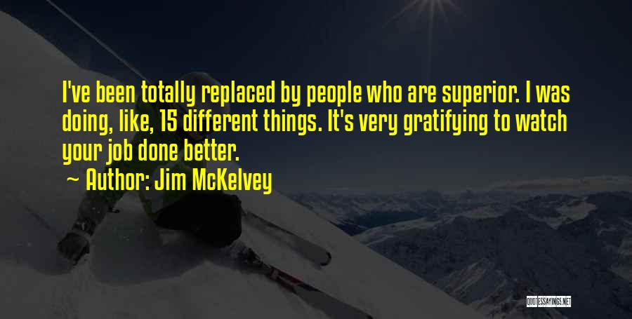 Jim McKelvey Quotes: I've Been Totally Replaced By People Who Are Superior. I Was Doing, Like, 15 Different Things. It's Very Gratifying To