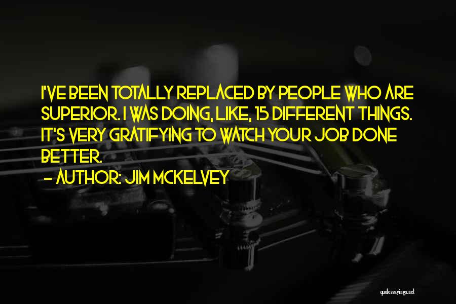 Jim McKelvey Quotes: I've Been Totally Replaced By People Who Are Superior. I Was Doing, Like, 15 Different Things. It's Very Gratifying To