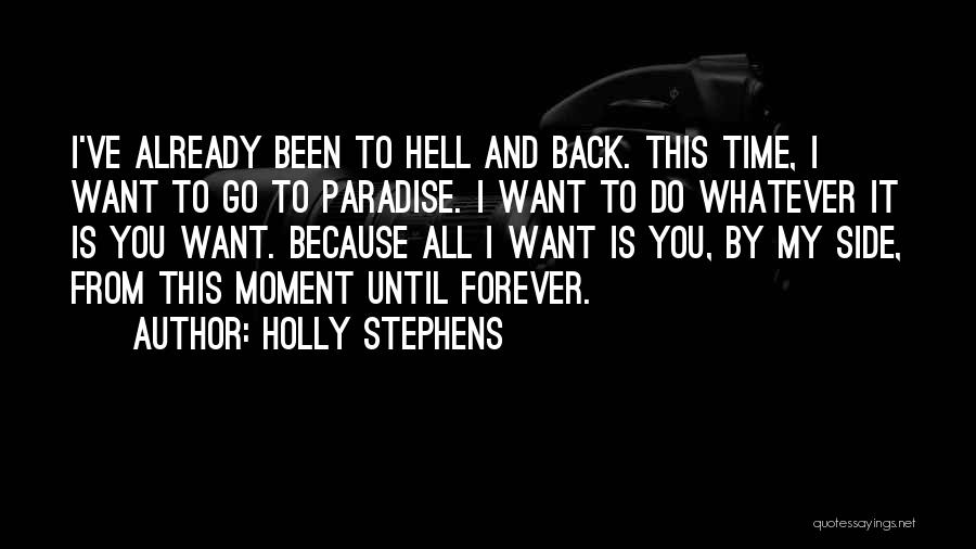 Holly Stephens Quotes: I've Already Been To Hell And Back. This Time, I Want To Go To Paradise. I Want To Do Whatever
