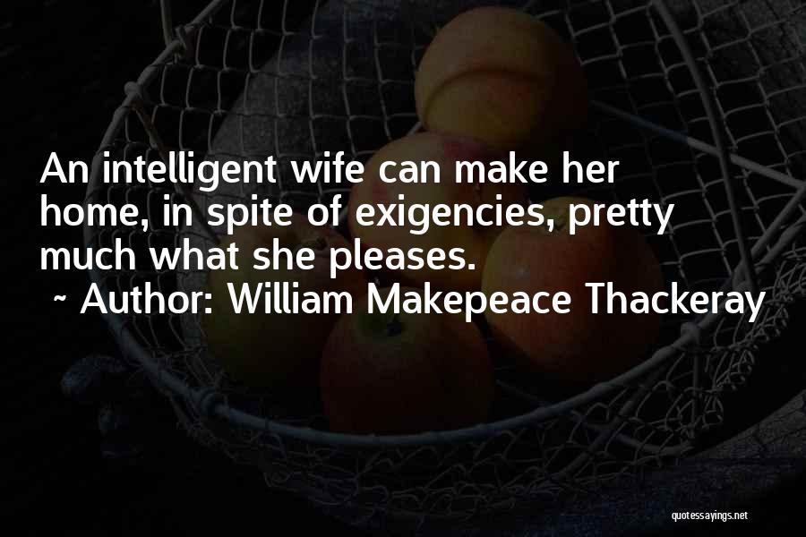 William Makepeace Thackeray Quotes: An Intelligent Wife Can Make Her Home, In Spite Of Exigencies, Pretty Much What She Pleases.