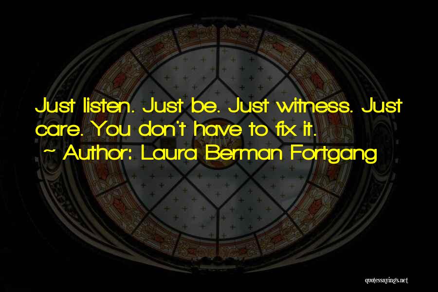 Laura Berman Fortgang Quotes: Just Listen. Just Be. Just Witness. Just Care. You Don't Have To Fix It.