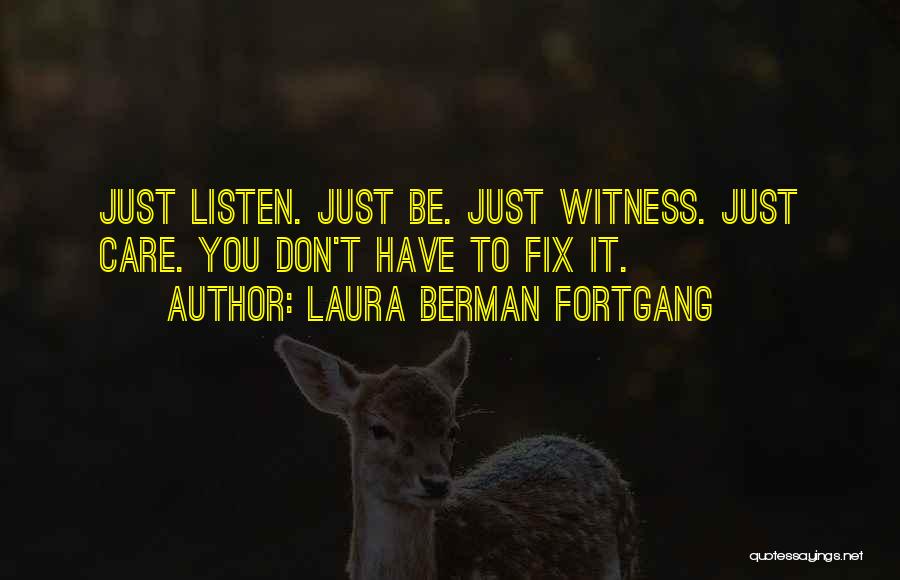 Laura Berman Fortgang Quotes: Just Listen. Just Be. Just Witness. Just Care. You Don't Have To Fix It.