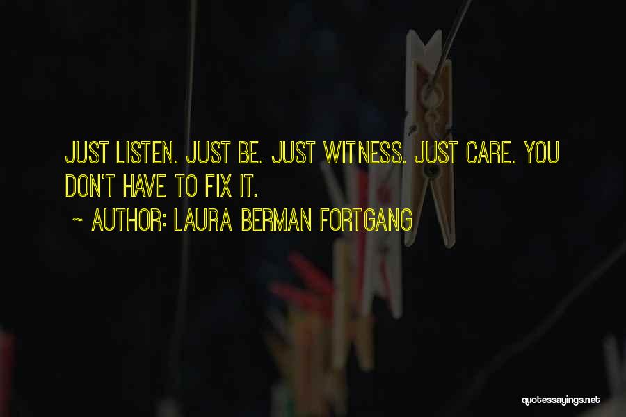 Laura Berman Fortgang Quotes: Just Listen. Just Be. Just Witness. Just Care. You Don't Have To Fix It.