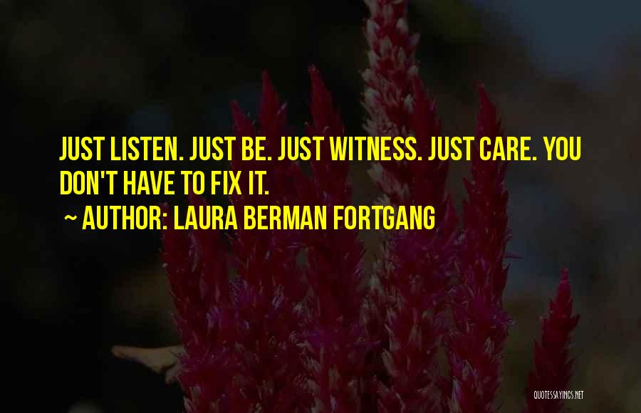 Laura Berman Fortgang Quotes: Just Listen. Just Be. Just Witness. Just Care. You Don't Have To Fix It.