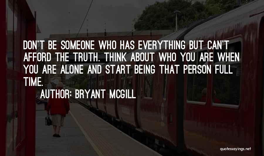 Bryant McGill Quotes: Don't Be Someone Who Has Everything But Can't Afford The Truth. Think About Who You Are When You Are Alone