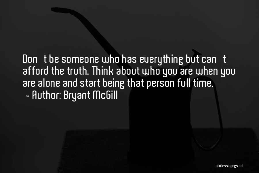 Bryant McGill Quotes: Don't Be Someone Who Has Everything But Can't Afford The Truth. Think About Who You Are When You Are Alone