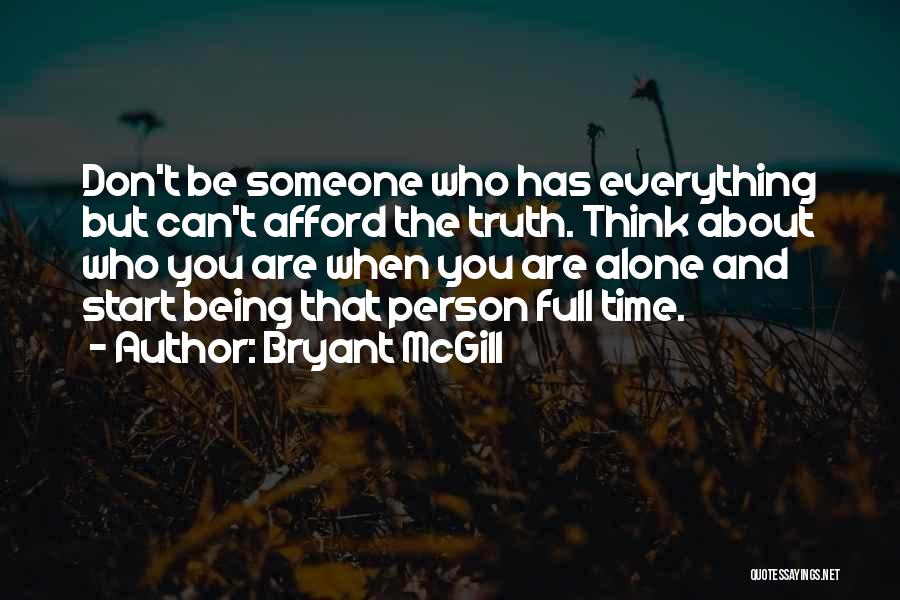 Bryant McGill Quotes: Don't Be Someone Who Has Everything But Can't Afford The Truth. Think About Who You Are When You Are Alone