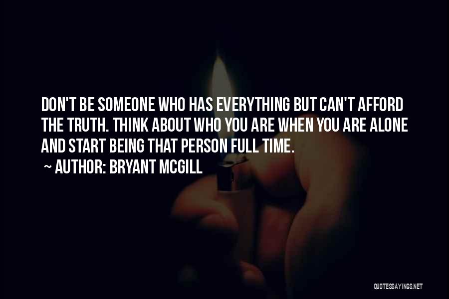Bryant McGill Quotes: Don't Be Someone Who Has Everything But Can't Afford The Truth. Think About Who You Are When You Are Alone