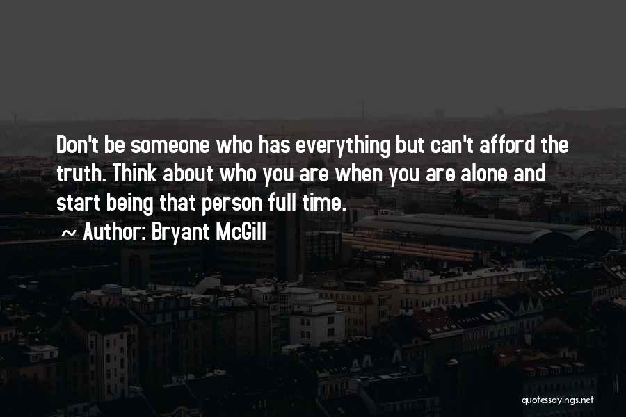 Bryant McGill Quotes: Don't Be Someone Who Has Everything But Can't Afford The Truth. Think About Who You Are When You Are Alone