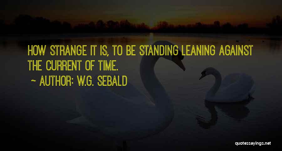 W.G. Sebald Quotes: How Strange It Is, To Be Standing Leaning Against The Current Of Time.