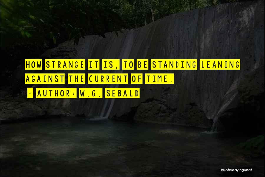W.G. Sebald Quotes: How Strange It Is, To Be Standing Leaning Against The Current Of Time.