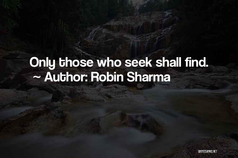 Robin Sharma Quotes: Only Those Who Seek Shall Find.