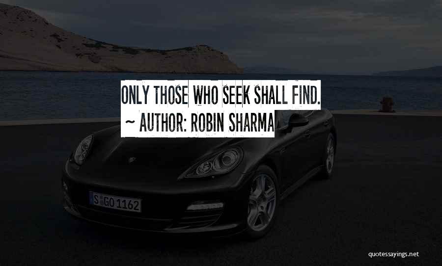 Robin Sharma Quotes: Only Those Who Seek Shall Find.