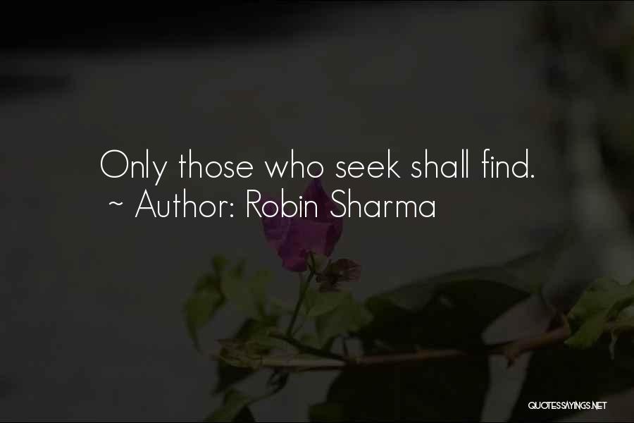 Robin Sharma Quotes: Only Those Who Seek Shall Find.