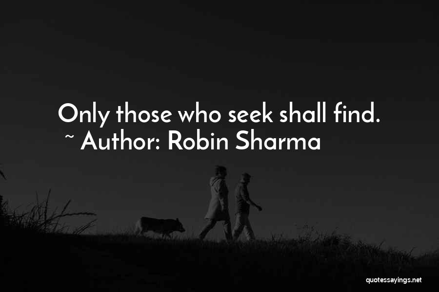 Robin Sharma Quotes: Only Those Who Seek Shall Find.