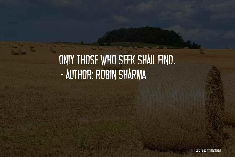 Robin Sharma Quotes: Only Those Who Seek Shall Find.