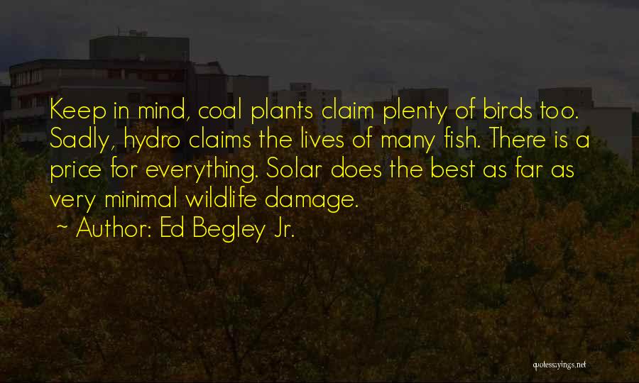 Ed Begley Jr. Quotes: Keep In Mind, Coal Plants Claim Plenty Of Birds Too. Sadly, Hydro Claims The Lives Of Many Fish. There Is
