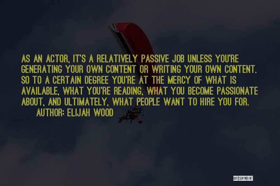 Elijah Wood Quotes: As An Actor, It's A Relatively Passive Job Unless You're Generating Your Own Content Or Writing Your Own Content. So