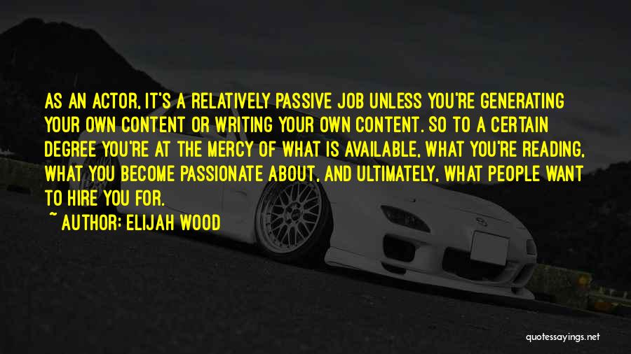 Elijah Wood Quotes: As An Actor, It's A Relatively Passive Job Unless You're Generating Your Own Content Or Writing Your Own Content. So