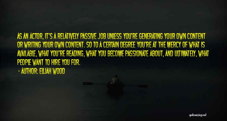 Elijah Wood Quotes: As An Actor, It's A Relatively Passive Job Unless You're Generating Your Own Content Or Writing Your Own Content. So