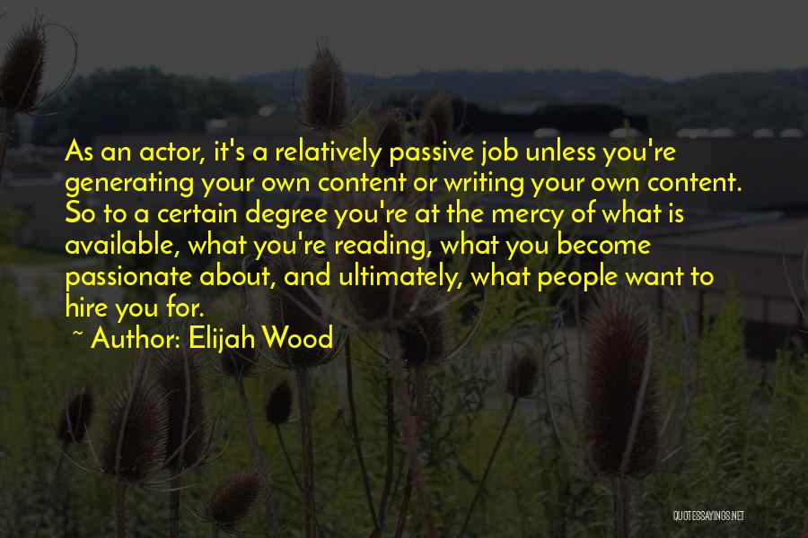 Elijah Wood Quotes: As An Actor, It's A Relatively Passive Job Unless You're Generating Your Own Content Or Writing Your Own Content. So