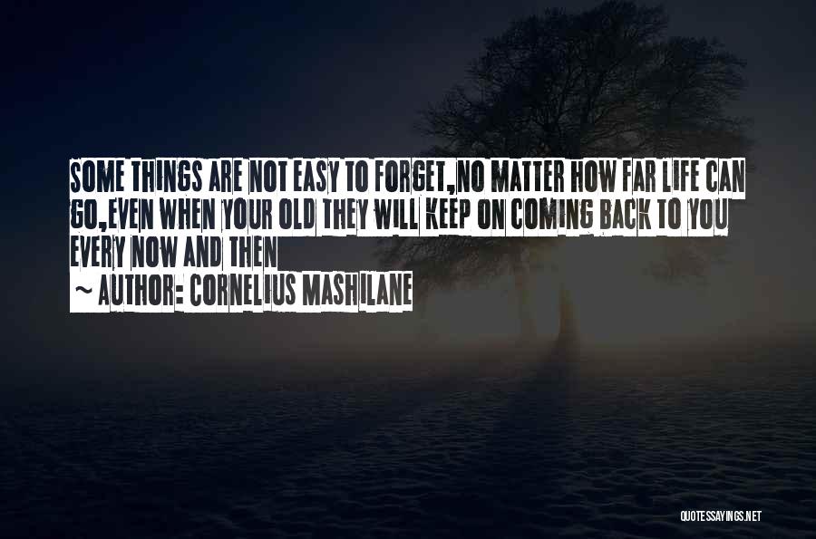 Cornelius Mashilane Quotes: Some Things Are Not Easy To Forget,no Matter How Far Life Can Go,even When Your Old They Will Keep On