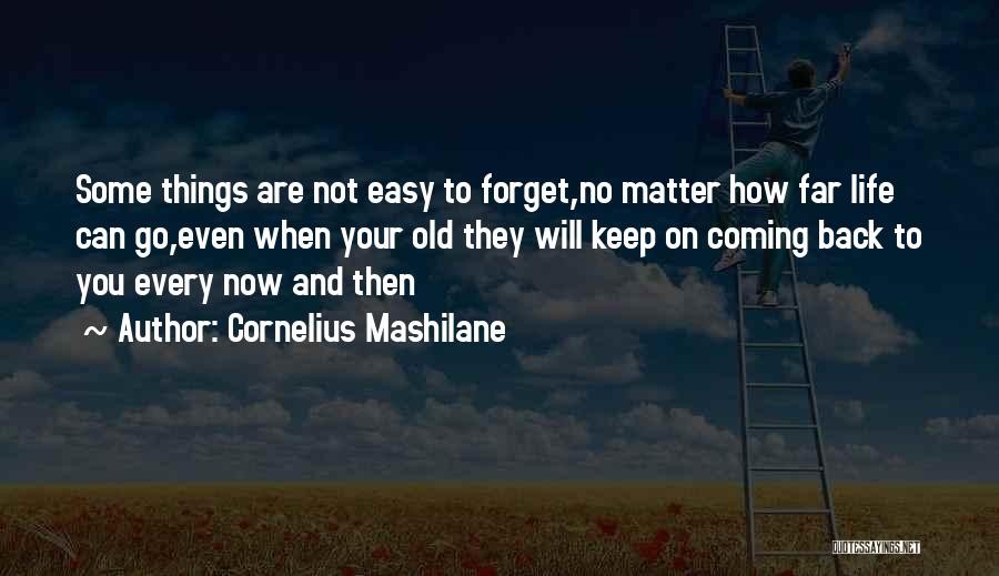 Cornelius Mashilane Quotes: Some Things Are Not Easy To Forget,no Matter How Far Life Can Go,even When Your Old They Will Keep On