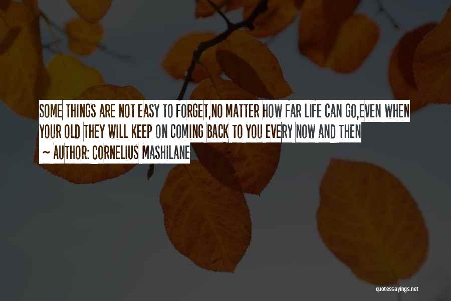 Cornelius Mashilane Quotes: Some Things Are Not Easy To Forget,no Matter How Far Life Can Go,even When Your Old They Will Keep On