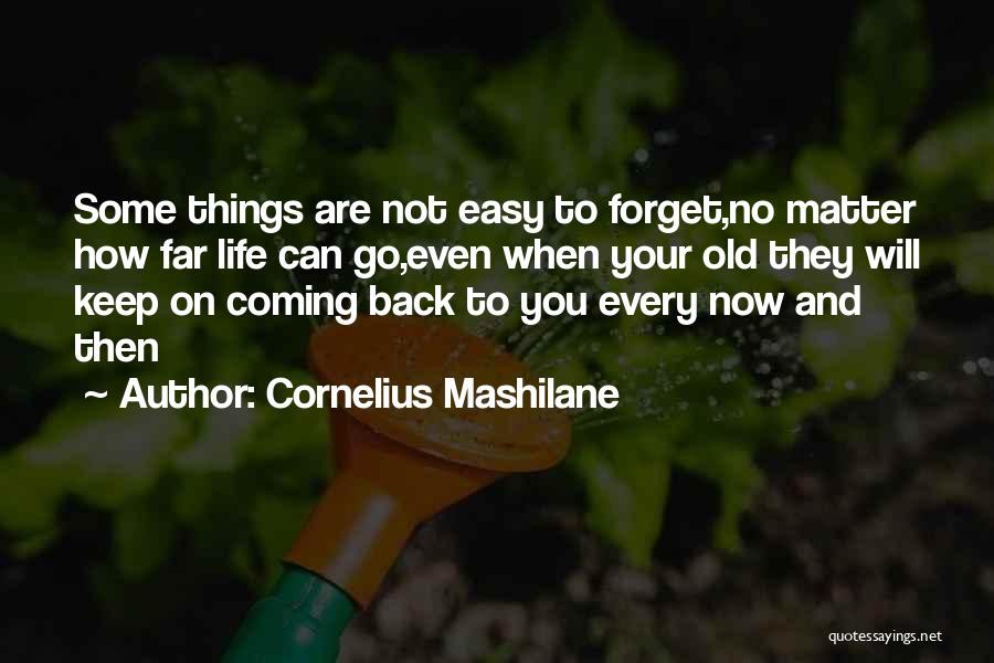 Cornelius Mashilane Quotes: Some Things Are Not Easy To Forget,no Matter How Far Life Can Go,even When Your Old They Will Keep On