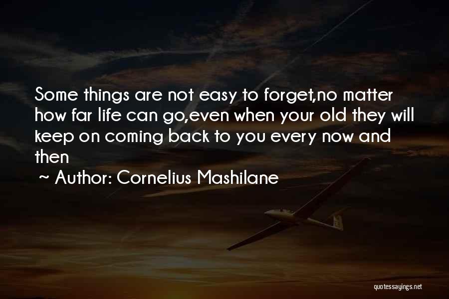 Cornelius Mashilane Quotes: Some Things Are Not Easy To Forget,no Matter How Far Life Can Go,even When Your Old They Will Keep On