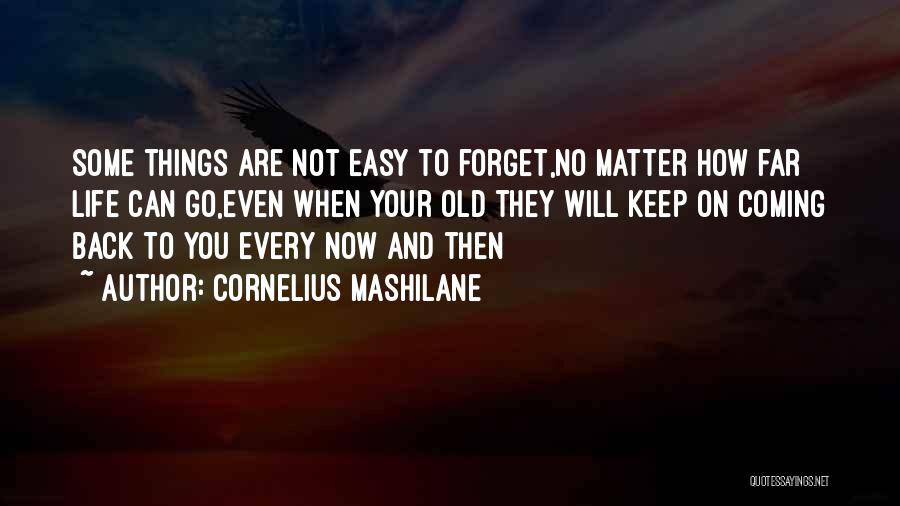 Cornelius Mashilane Quotes: Some Things Are Not Easy To Forget,no Matter How Far Life Can Go,even When Your Old They Will Keep On