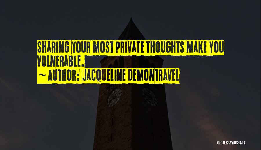 Jacqueline DeMontravel Quotes: Sharing Your Most Private Thoughts Make You Vulnerable.