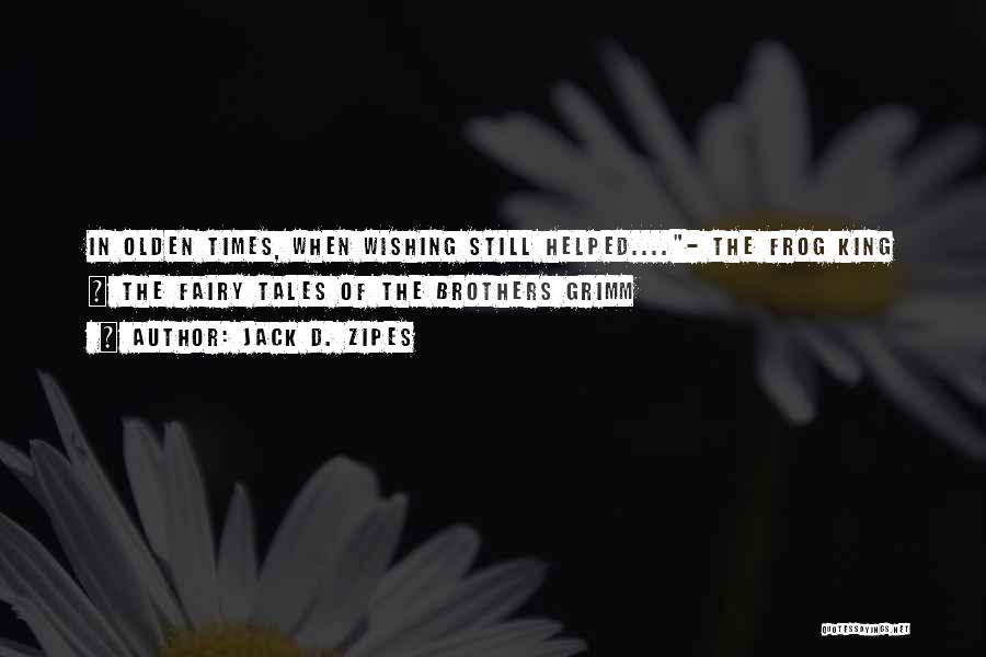 Jack D. Zipes Quotes: In Olden Times, When Wishing Still Helped....- The Frog King | The Fairy Tales Of The Brothers Grimm