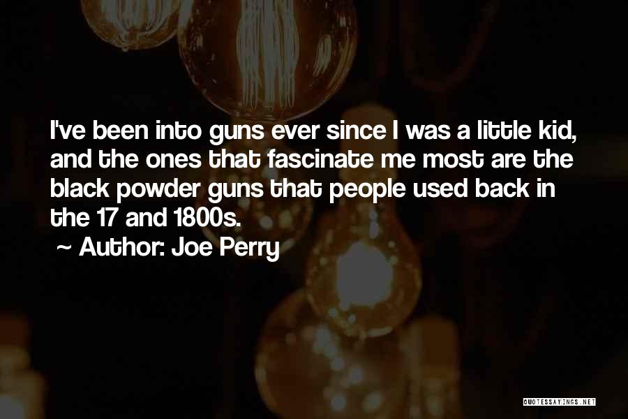 Joe Perry Quotes: I've Been Into Guns Ever Since I Was A Little Kid, And The Ones That Fascinate Me Most Are The