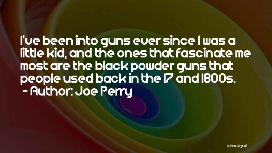 Joe Perry Quotes: I've Been Into Guns Ever Since I Was A Little Kid, And The Ones That Fascinate Me Most Are The