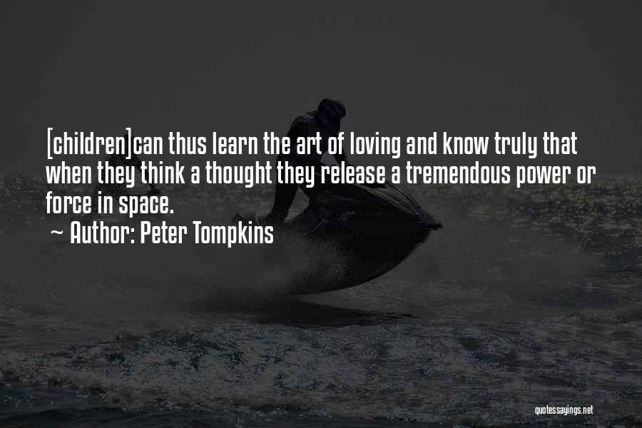 Peter Tompkins Quotes: [children]can Thus Learn The Art Of Loving And Know Truly That When They Think A Thought They Release A Tremendous
