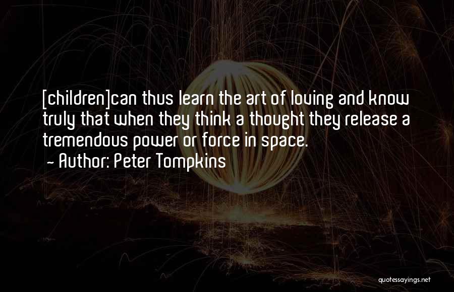 Peter Tompkins Quotes: [children]can Thus Learn The Art Of Loving And Know Truly That When They Think A Thought They Release A Tremendous