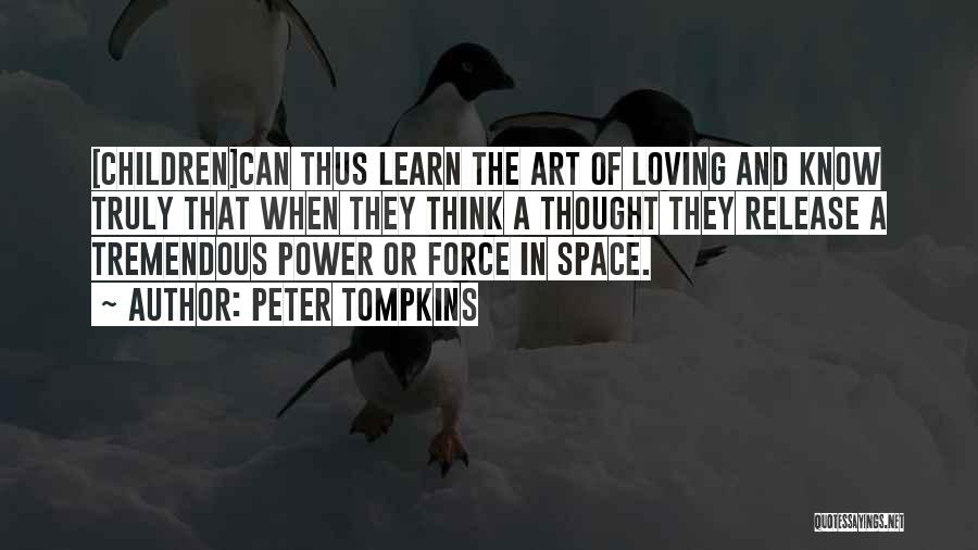 Peter Tompkins Quotes: [children]can Thus Learn The Art Of Loving And Know Truly That When They Think A Thought They Release A Tremendous